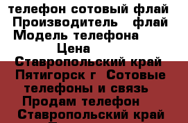 телефон сотовый флай › Производитель ­ флай › Модель телефона ­ fs406 › Цена ­ 2 000 - Ставропольский край, Пятигорск г. Сотовые телефоны и связь » Продам телефон   . Ставропольский край,Пятигорск г.